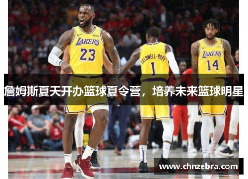 詹姆斯夏天开办篮球夏令营，培养未来篮球明星
