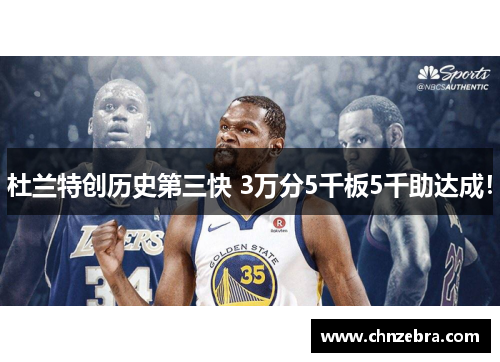 杜兰特创历史第三快 3万分5千板5千助达成！