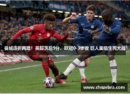 曼城连折两路！英超落后9分，欧冠0-3惨败 巨人面临生死大战